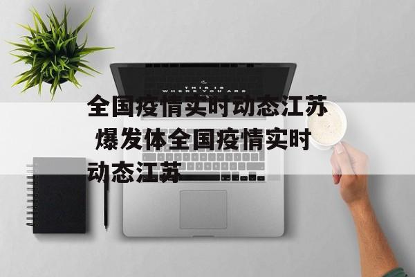 全国疫情实时动态江苏 爆发体全国疫情实时动态江苏